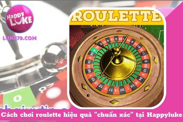 Cách chơi roulette hiệu quả “chuẩn xác” tại Happyluke