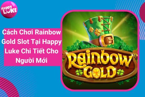 Cách Chơi Rainbow Gold Slot Tại Happy Luke Chi Tiết Cho Người Mới