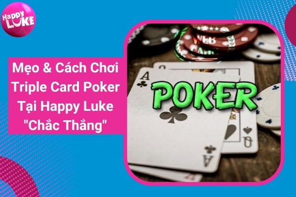 Cách Chơi Triple Card Poker Tại Happy Luke “Chắc Thắng” 2022