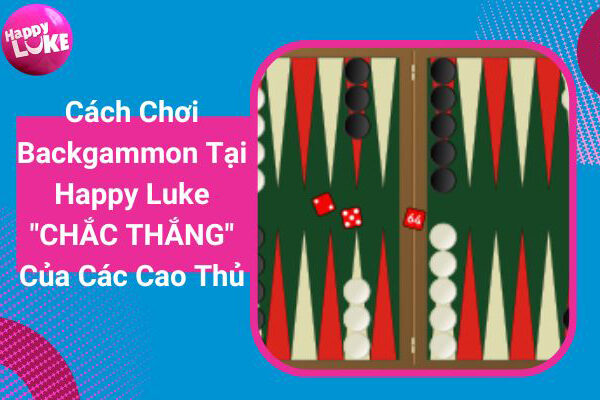 Cách Chơi Backgammon Tại Happy Luke “CHẮC THẮNG” Của Các Cao Thủ